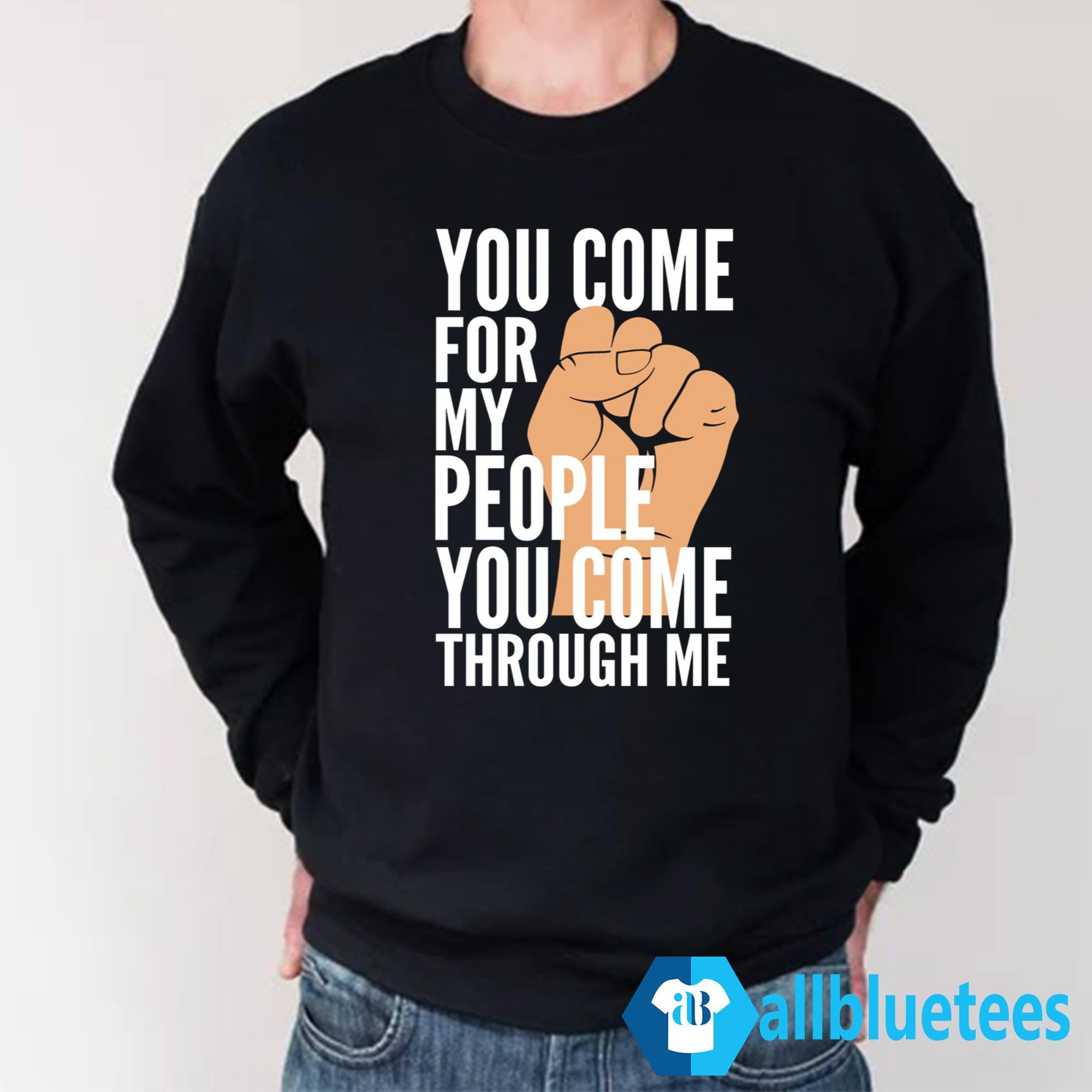 You Come For My People You Come Through Me Shirt