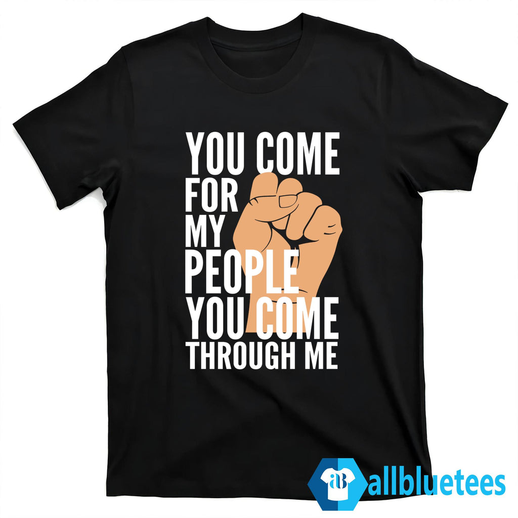 You Come For My People You Come Through Me Shirt