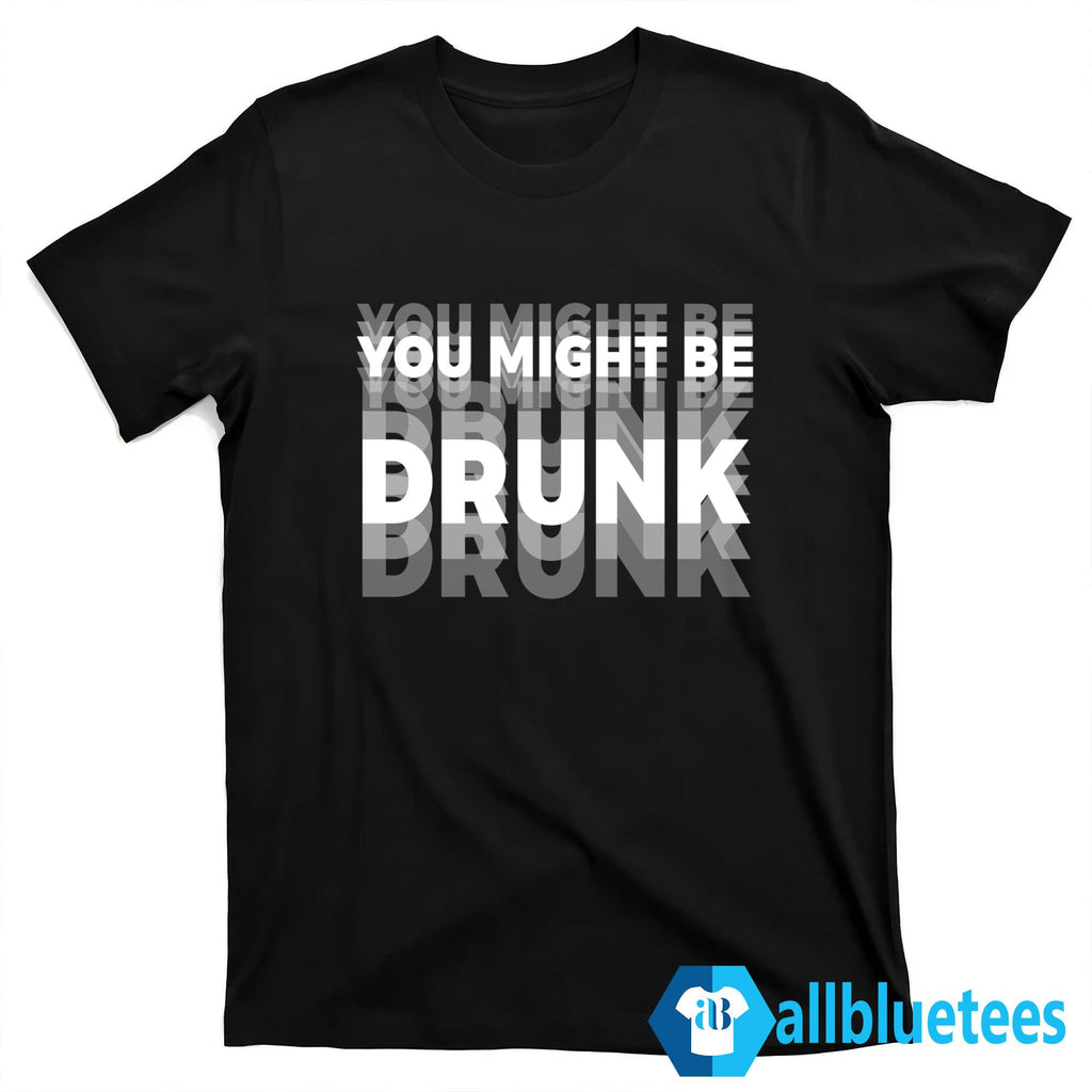 You Might Be Drunk Shirt