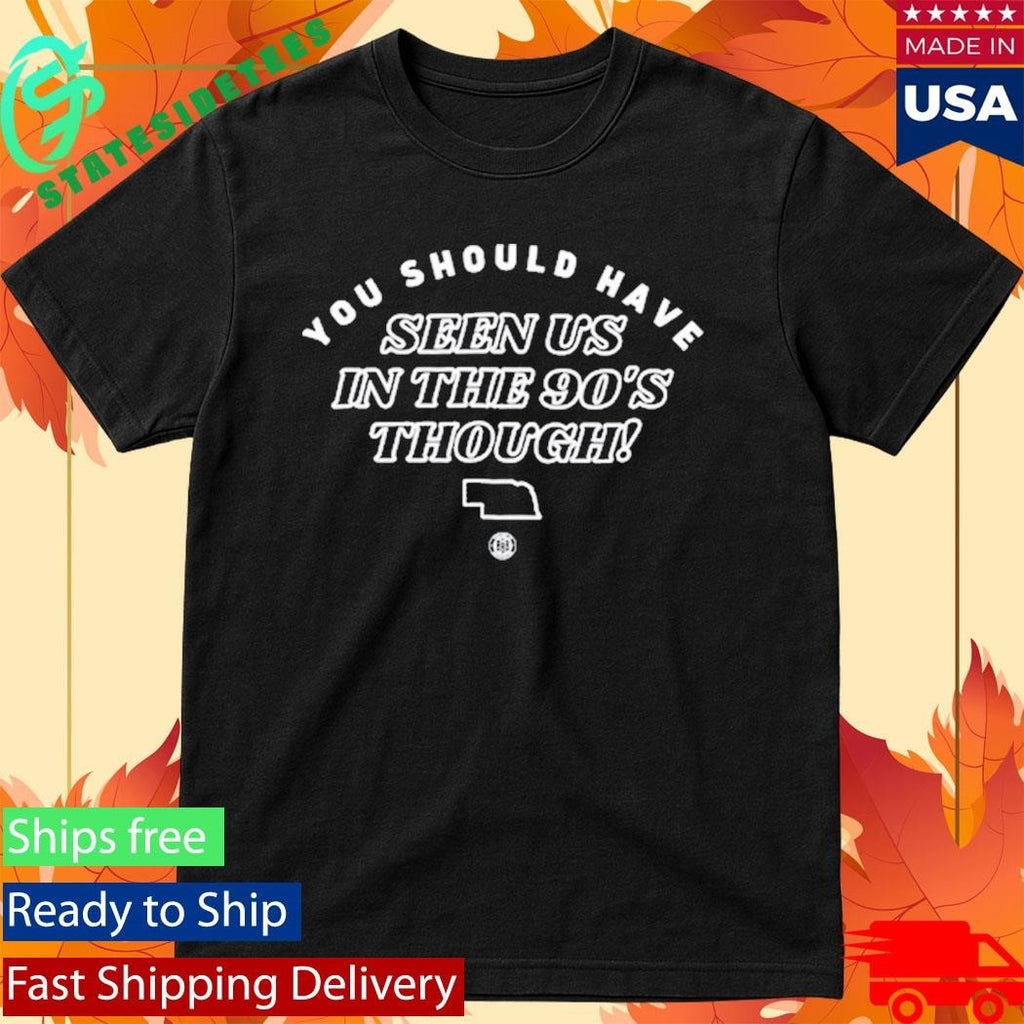 You Should Have Seen Us In The 90S Though Shirt