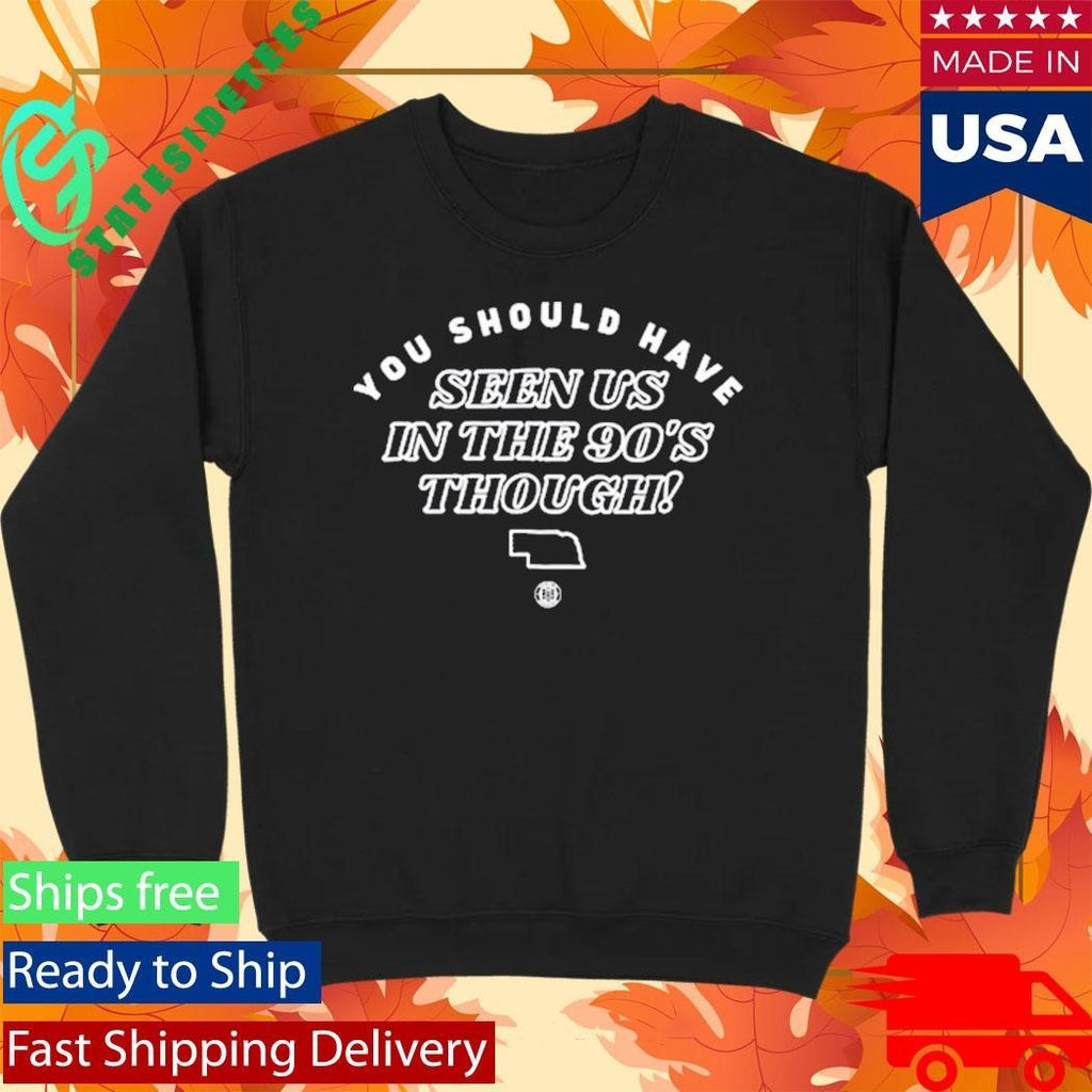You Should Have Seen Us In The 90S Though Shirt