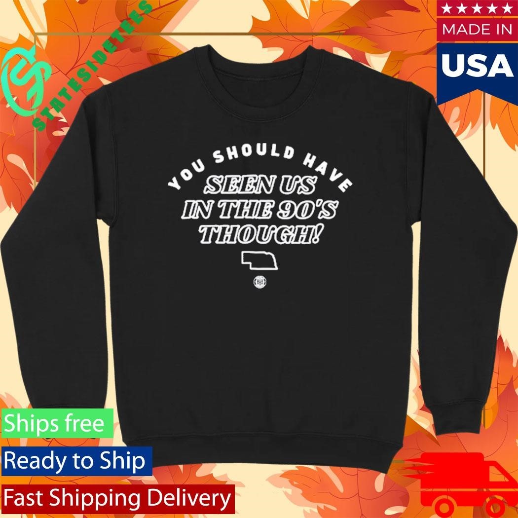 You Should Have Seen Us In The 90S Though Shirt