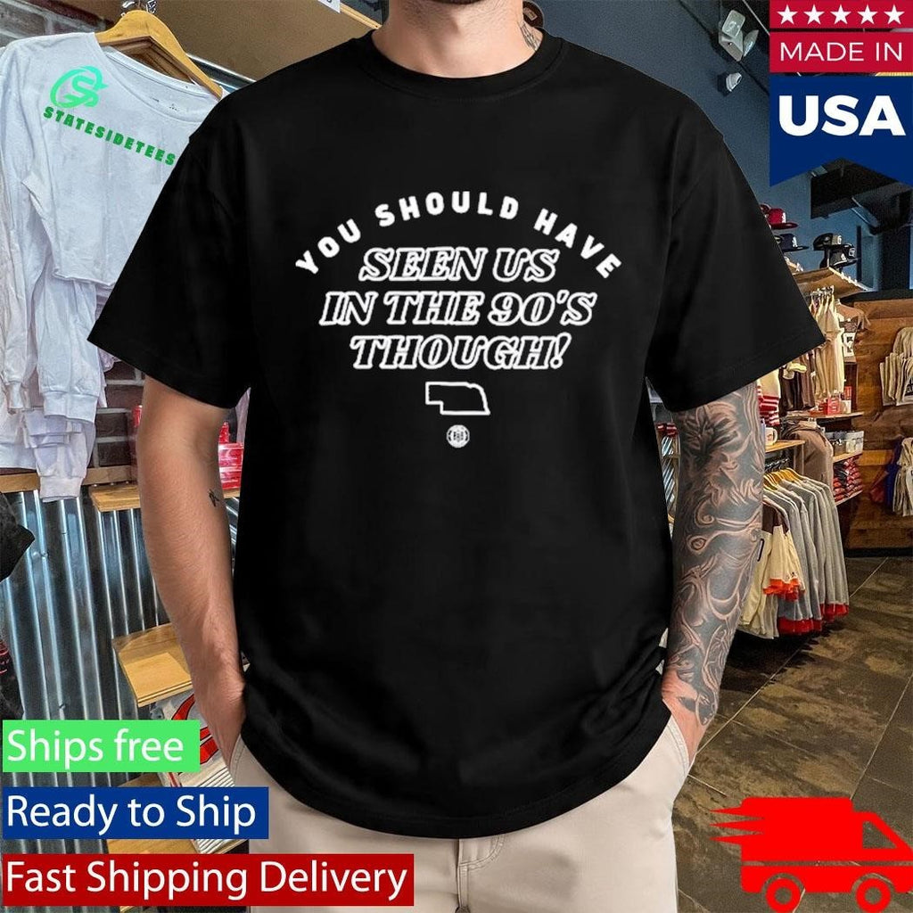You Should Have Seen Us In The 90S Though Shirt