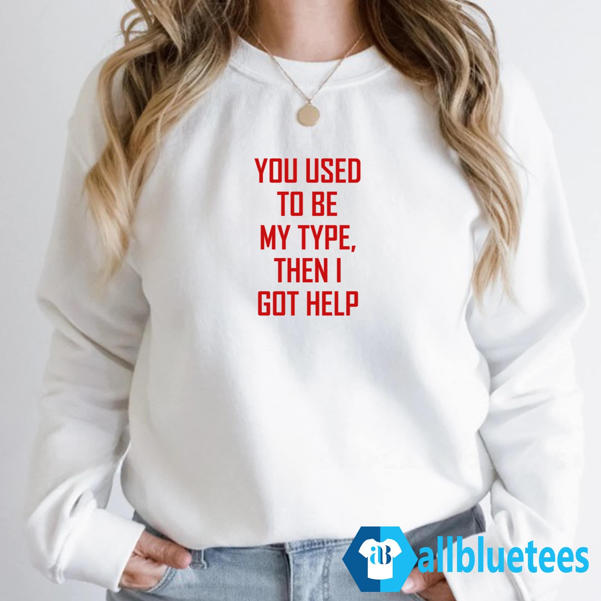 You Used To Be My Type Then I Got Help Shirt