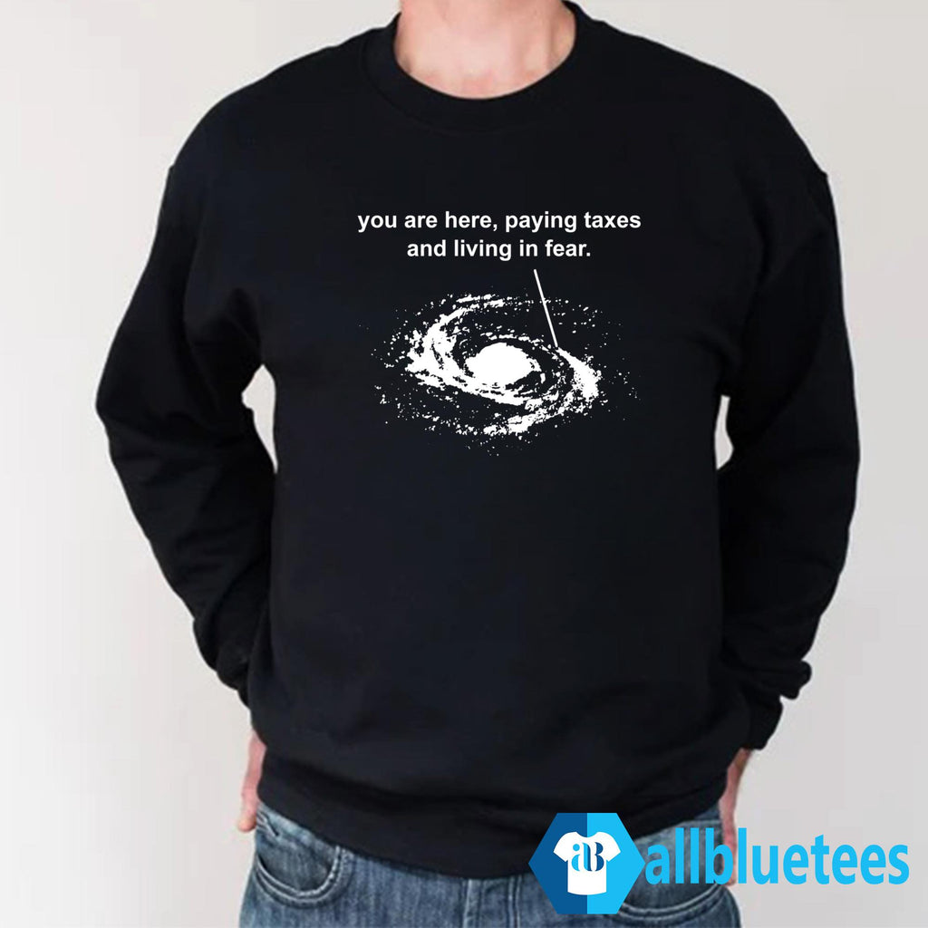 You Are Here Paying Taxes And Living Fear Shirt