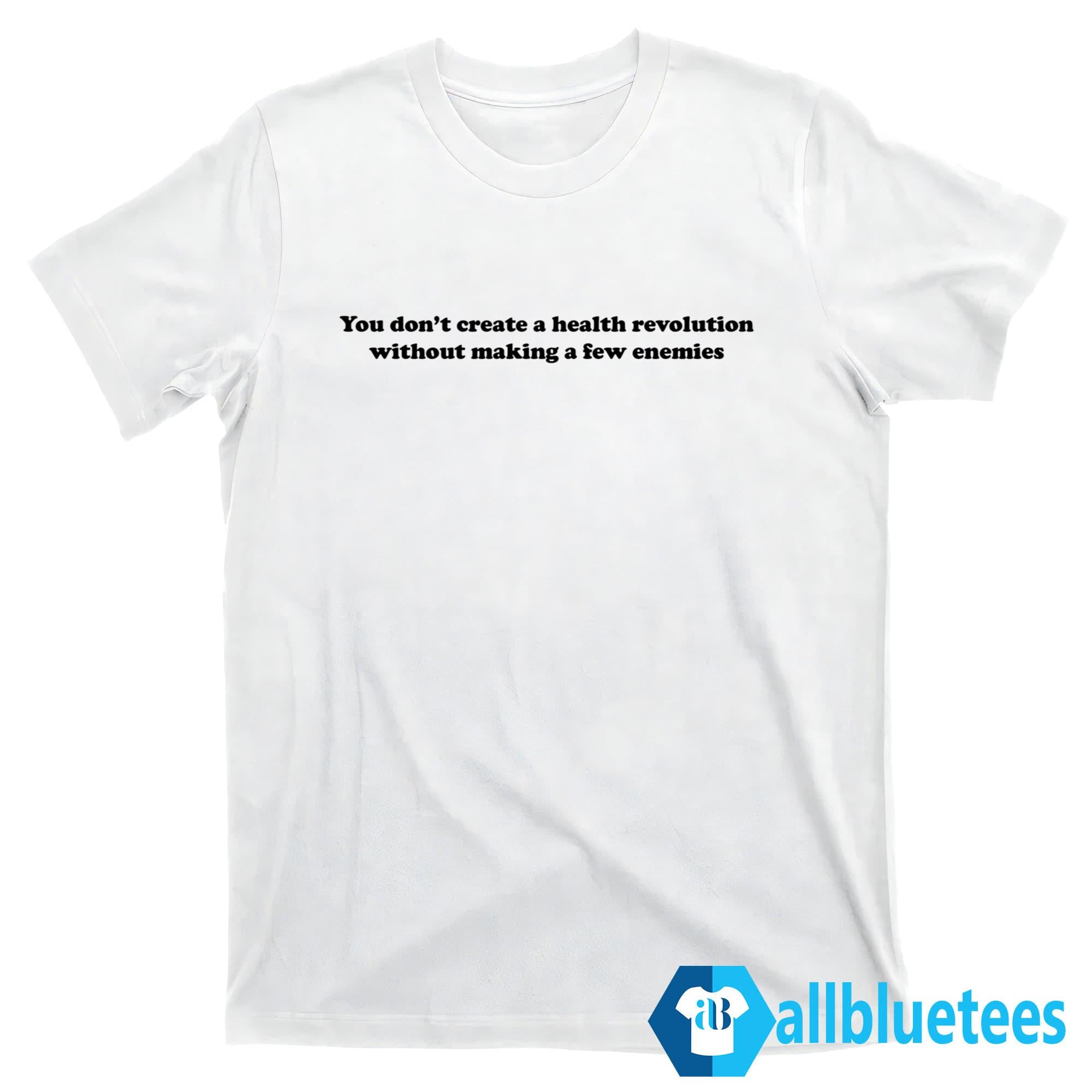 You Don’t Create A Health Revolution Without Making A Few Enemies Shirt