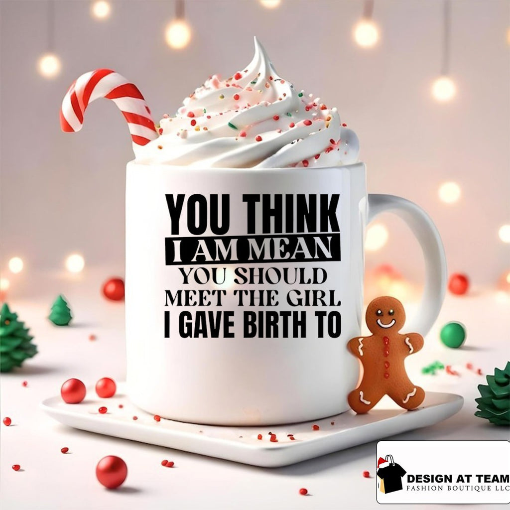 You think I am mean you should meet the girl I gave birth to shirt