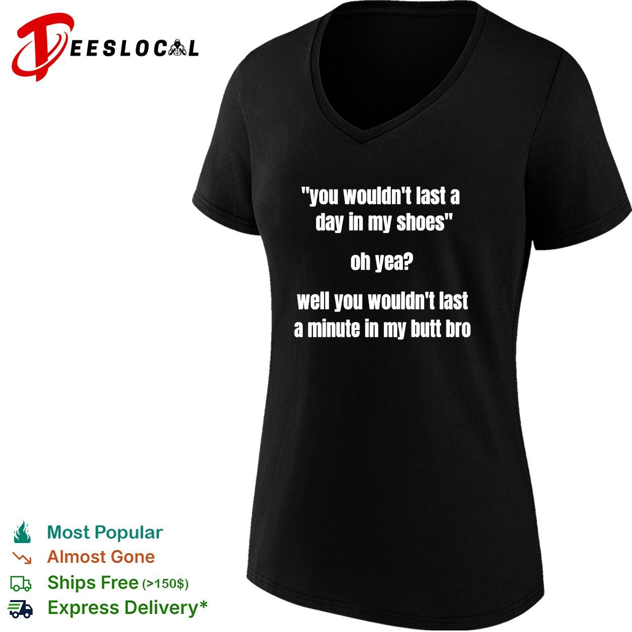 You wouldn’t last a day in my shoes oh yeah well you wouldn’t last a minute in my but bro shirt