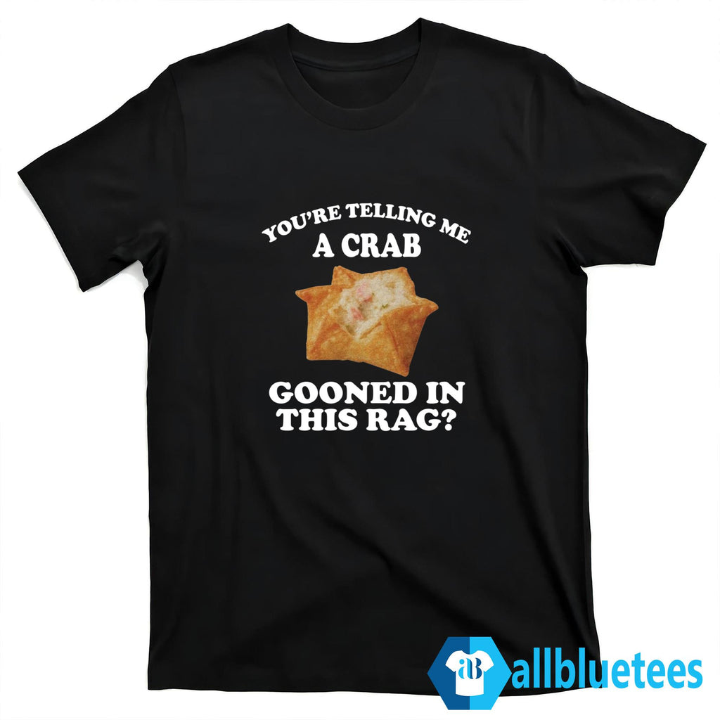 You’re Telling Me A Crab Gooned In This Rag Shirt
