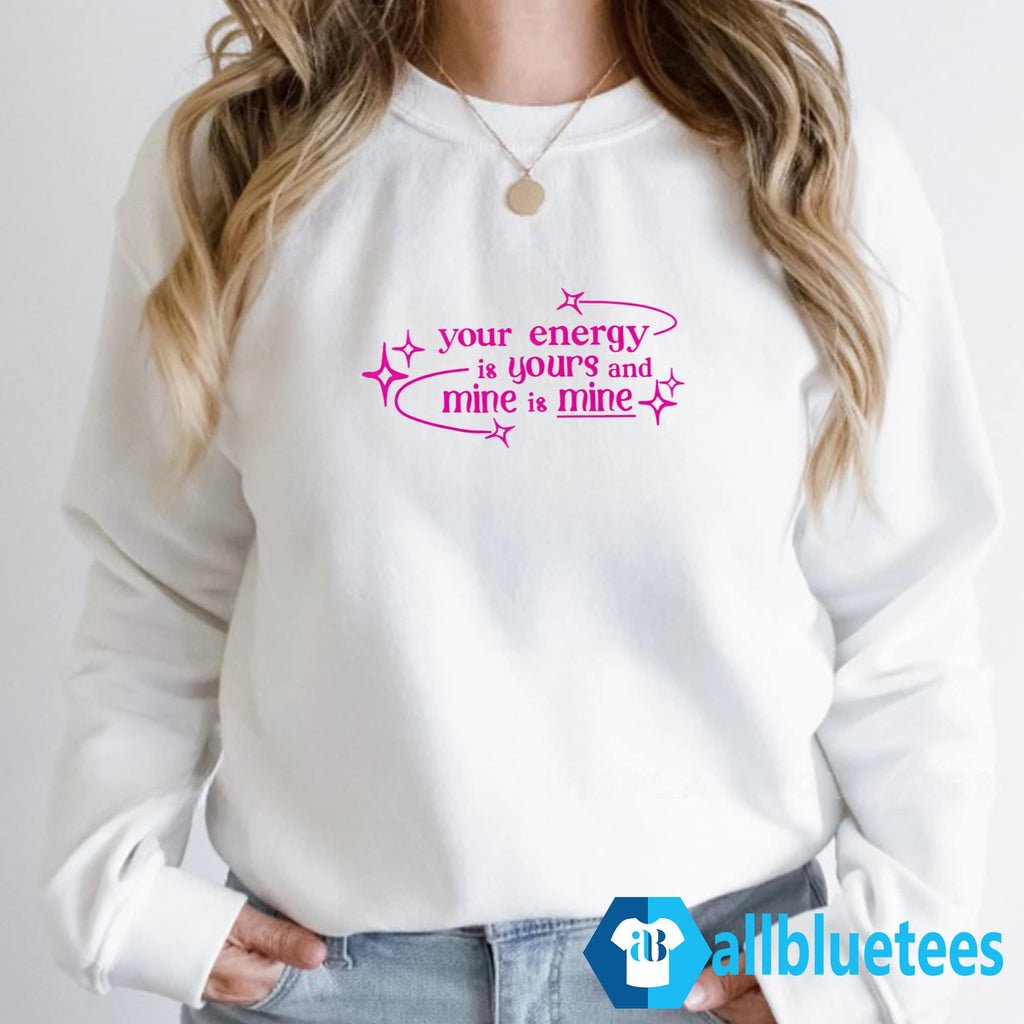 Your Energy Is Yours And Mine Is Mine Shirt