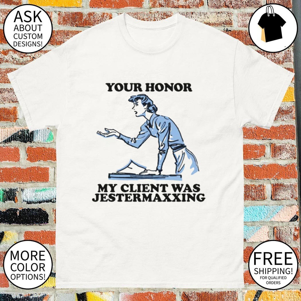 Your honor my client was jestermaxxing shirt