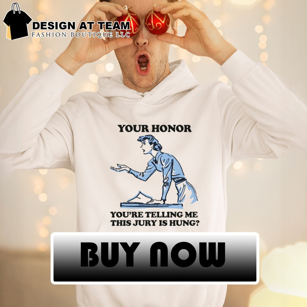 Your honor you’re telling me this jury is hung shirt