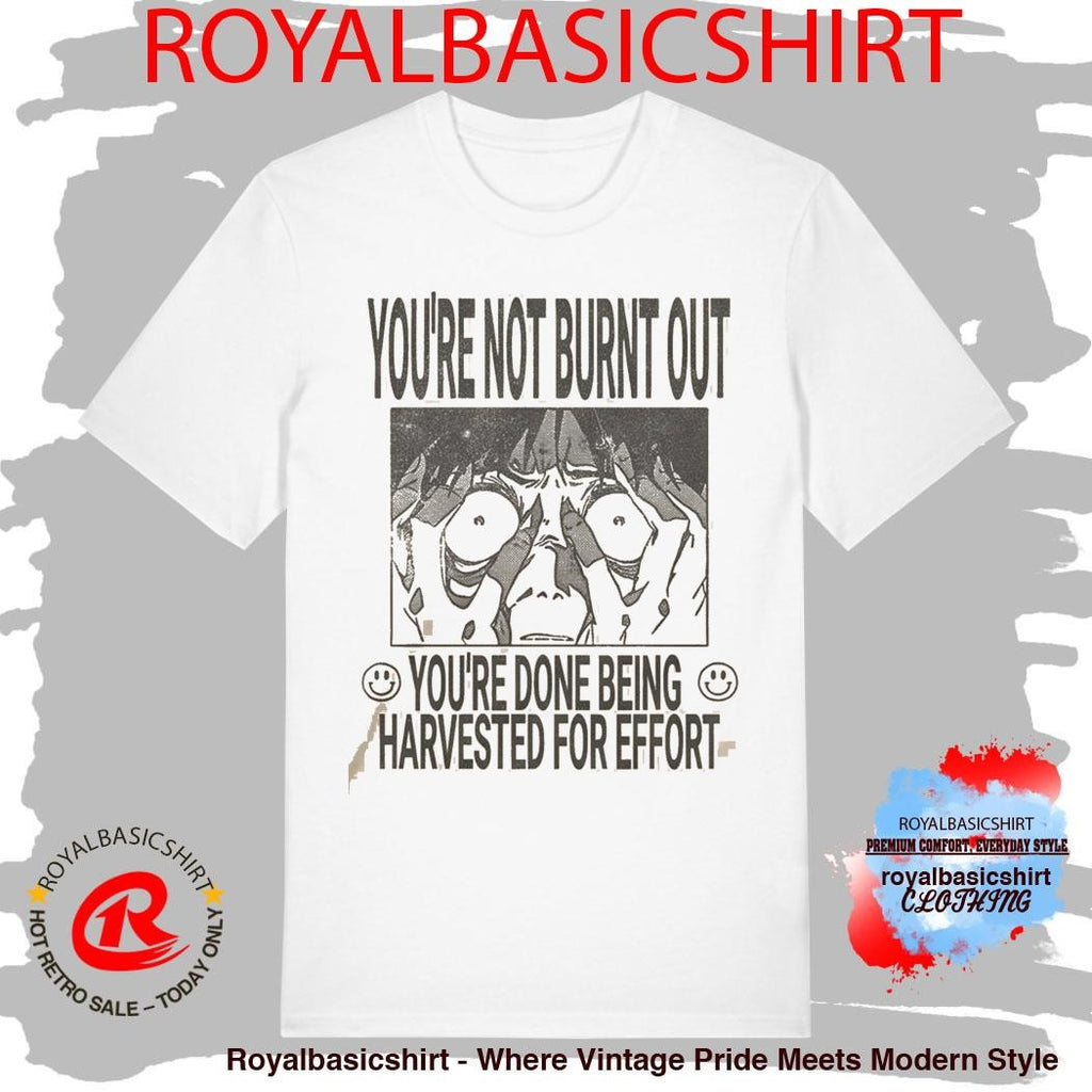 You’re Not Burnt Out You’re Done Being Harvested For Effort Shirt
