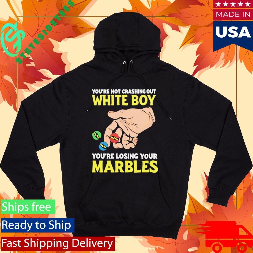 You’re Not Crashing Out White Boy You’re Losing Your Marbles Shirt
