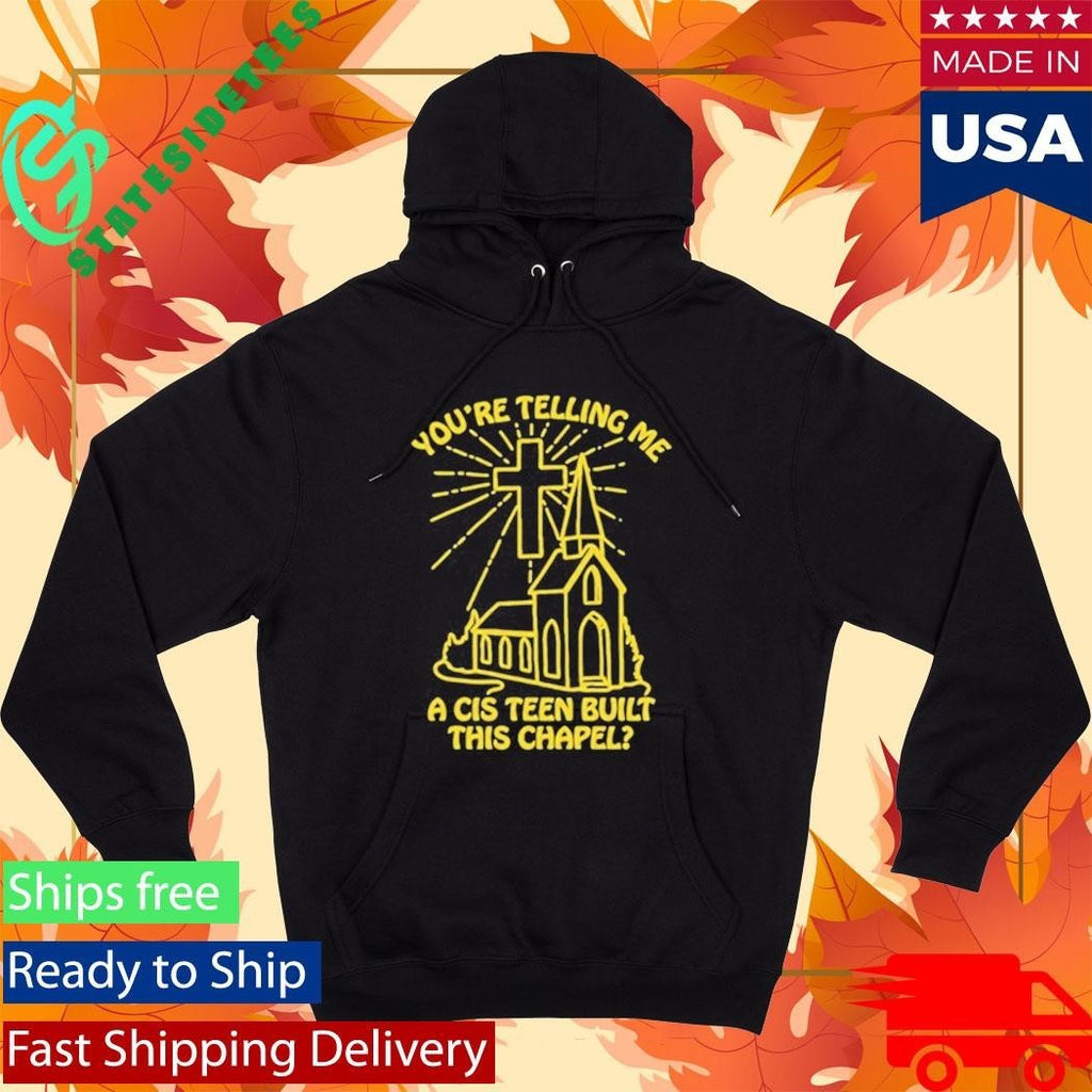 You’re Telling Me A Cis Teen Built This Chapel Shirt