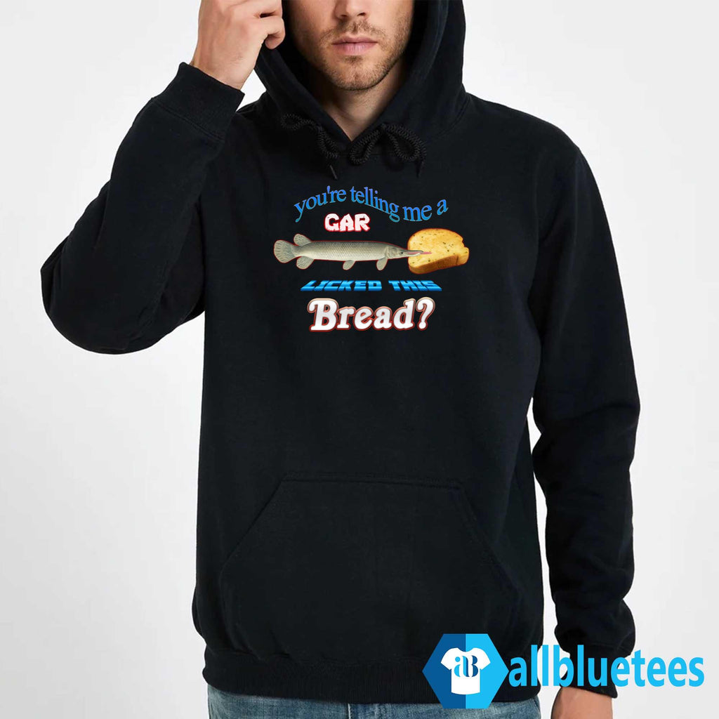 You’re Telling Me A Gar Licked This Bread Shirt
