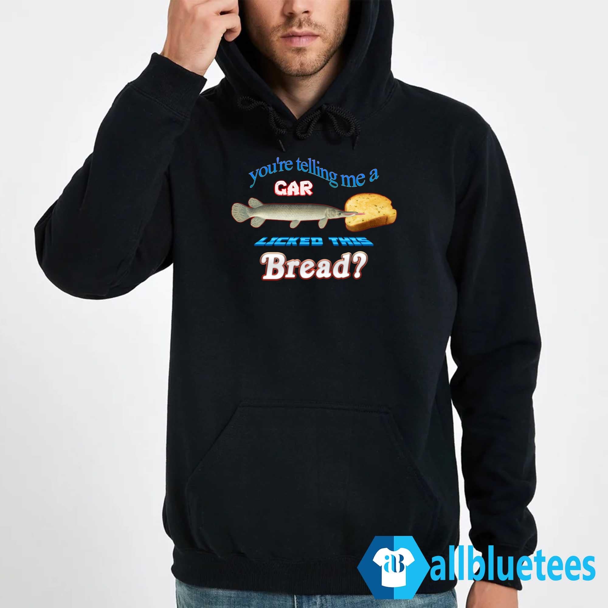You’re Telling Me A Gar Licked This Bread Shirt