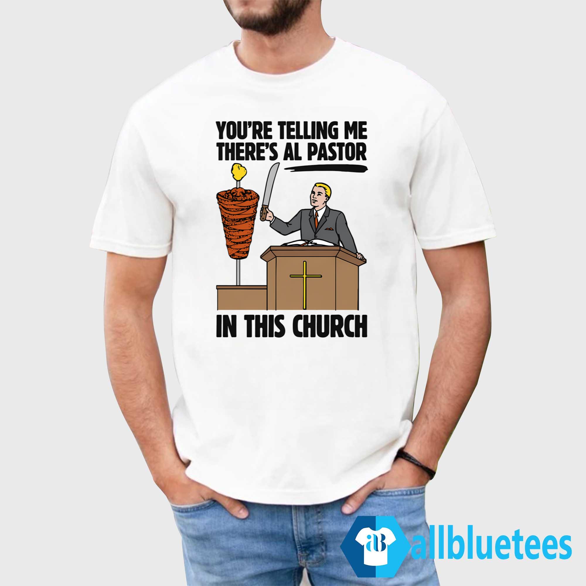 You’re Telling Me There’s Al Pastor In This Church Shirt