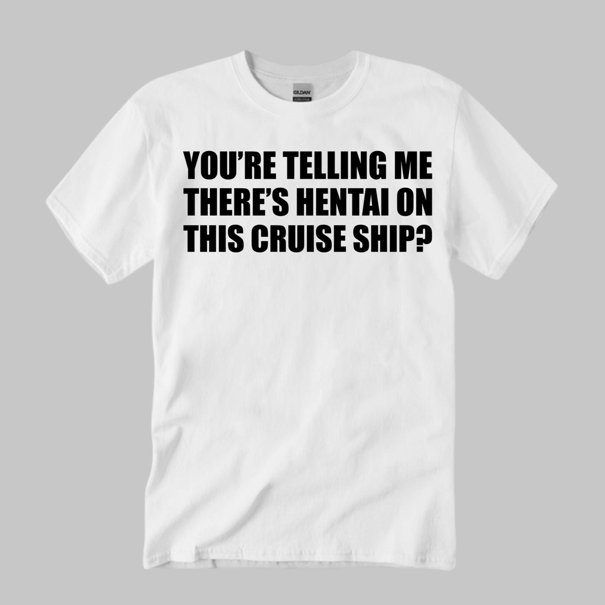 You’re Telling Me There’s Hentai On This Cruise Ship Shirt