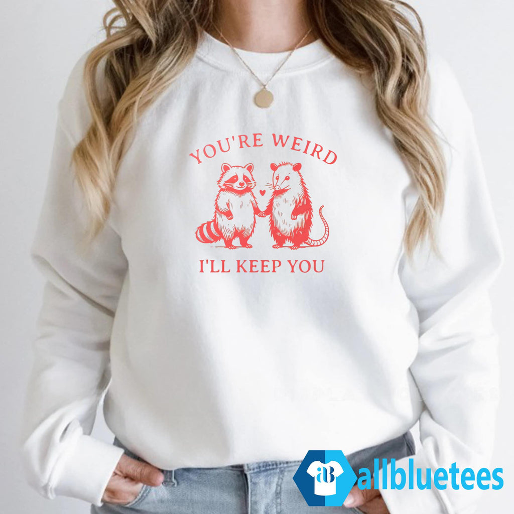 You’re Weird I’ll Keep You Shirt