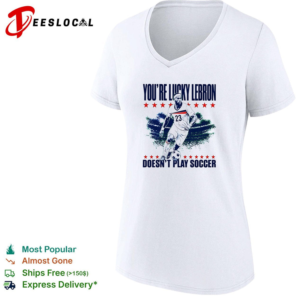 You’re lucky LeBron doesn’t play soccer shirt