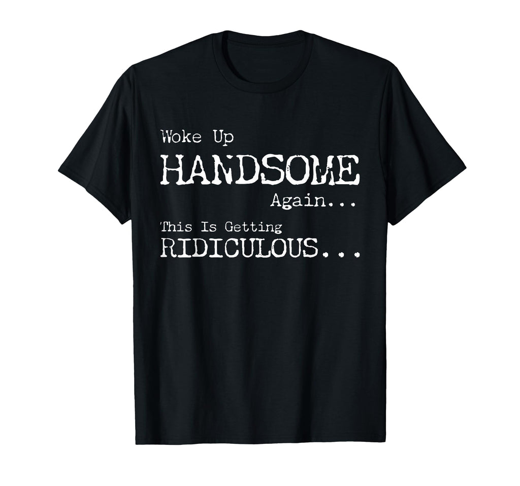 Woke Handsome Again Getting Ridiculous Unisex T-shirt, Sweatshirt, Hoodie (1)