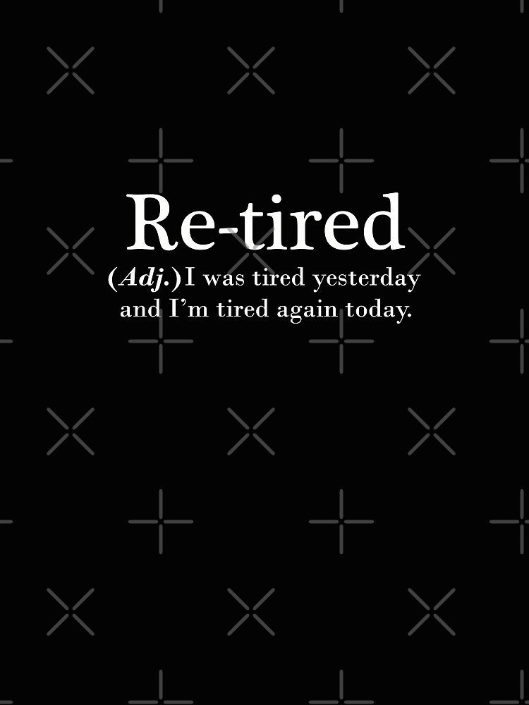 Re-tired. retire, retirement plan. i was tired yesterday. dictionary style by myteekingdom