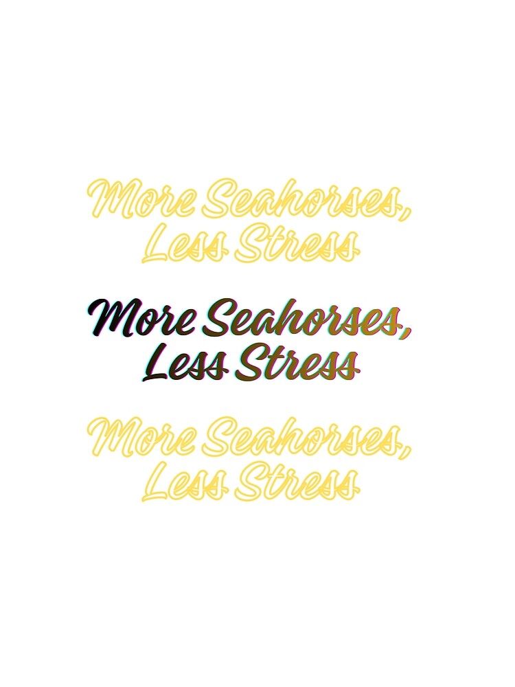 More Seahorses, Less Stress by jeahorshan