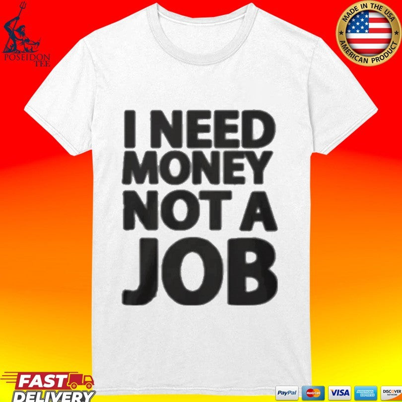 I Need Money Not A Job T-shirt
