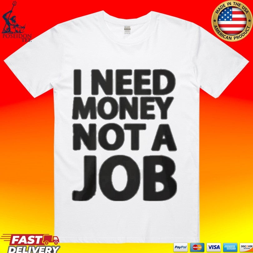 I Need Money Not A Job T-shirt