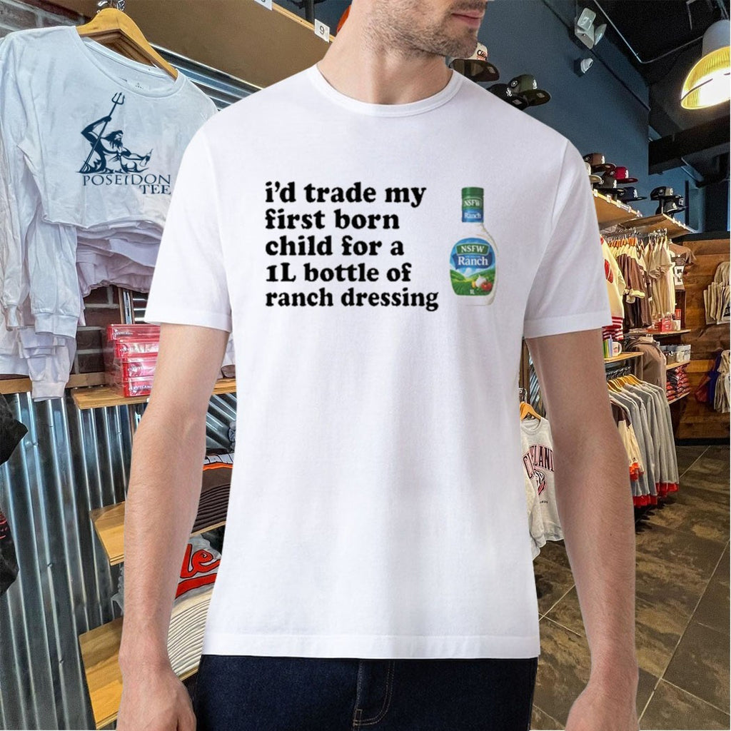 I’d Trade My Firstborn For A 1l Bottle Of Ranch Dressing T-shirt