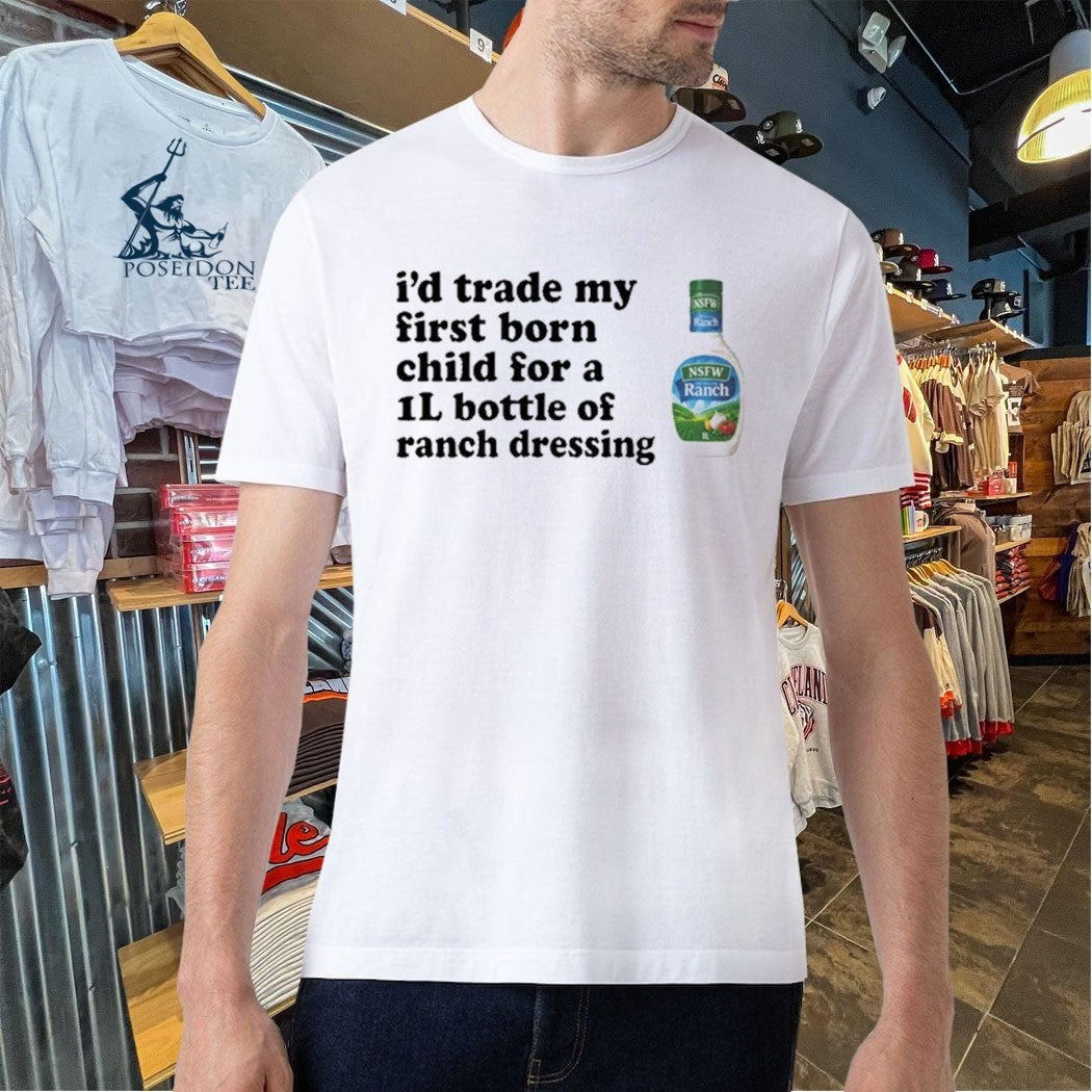 I’d Trade My Firstborn For A 1l Bottle Of Ranch Dressing T-shirt