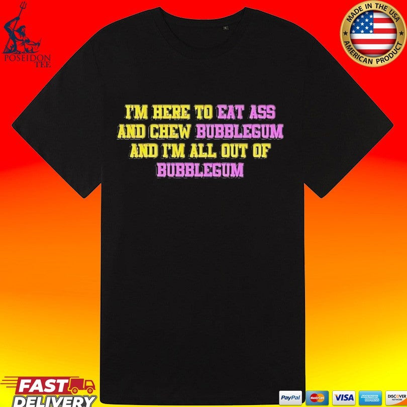 I’m Here To Eat Ass And Chew Bubblegum And I’m All Out Of Bubblegum T-shirt