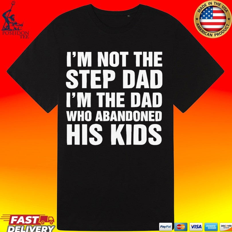I’m Not The Step Dad I’m The Dad Who Abandoned His Kids T-shirt