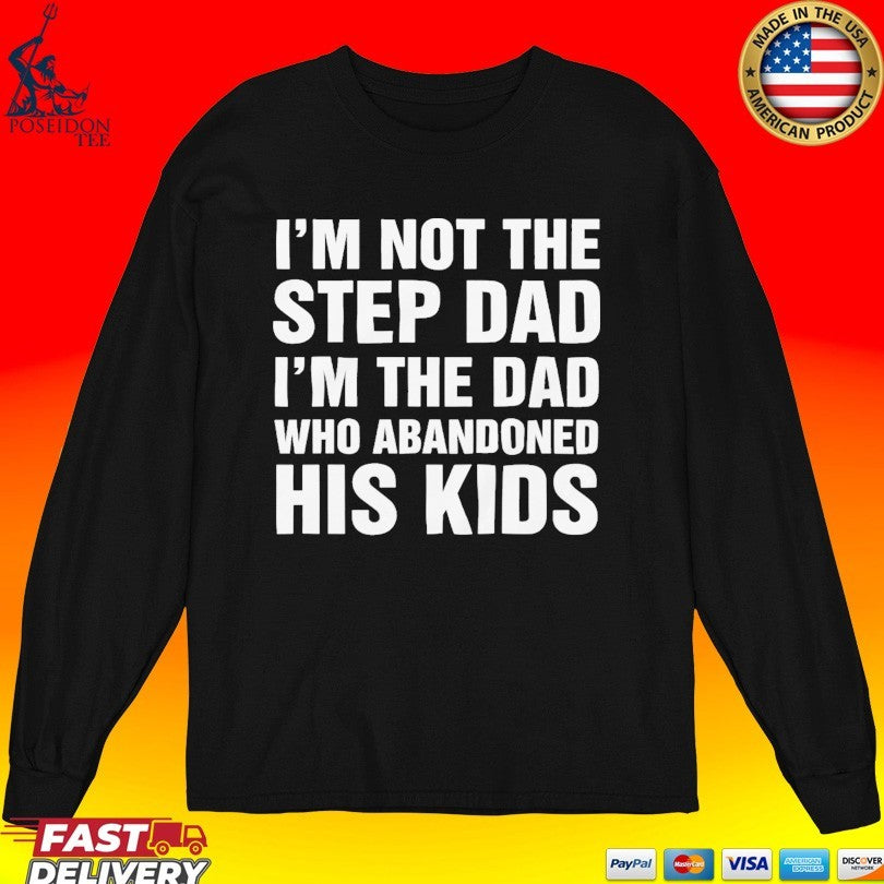 I’m Not The Step Dad I’m The Dad Who Abandoned His Kids T-shirt