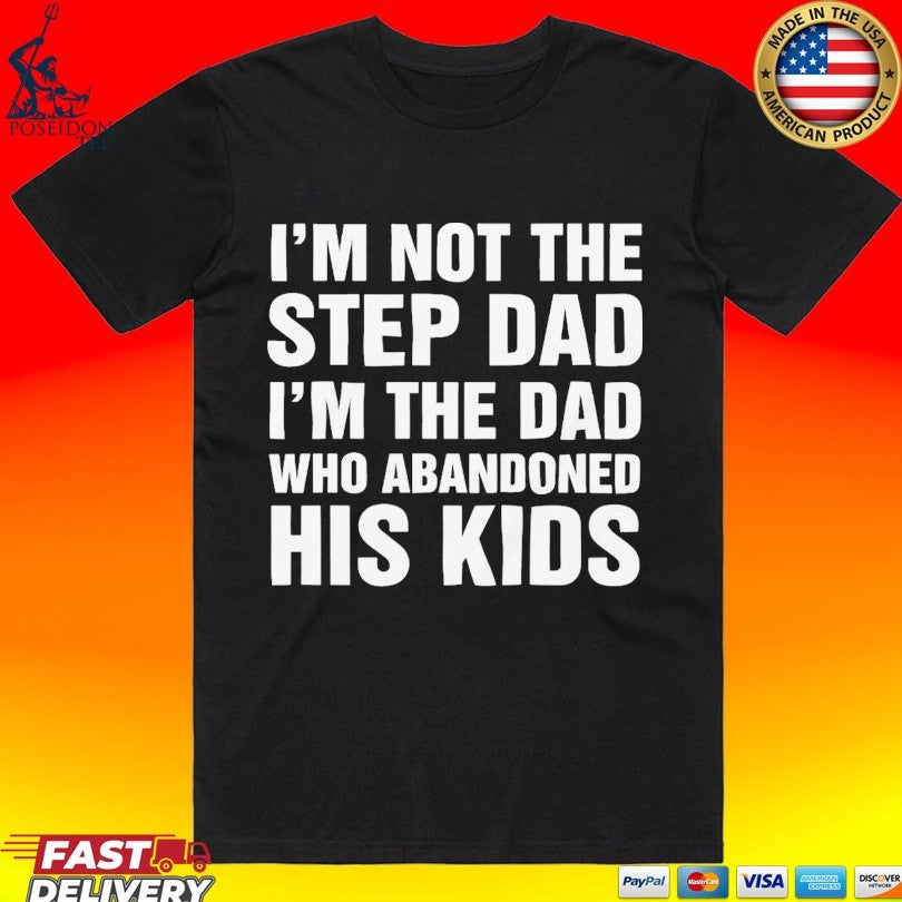 I’m Not The Step Dad I’m The Dad Who Abandoned His Kids T-shirt