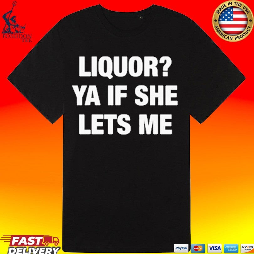 Liquor Ya If She Lets Me T-shirt