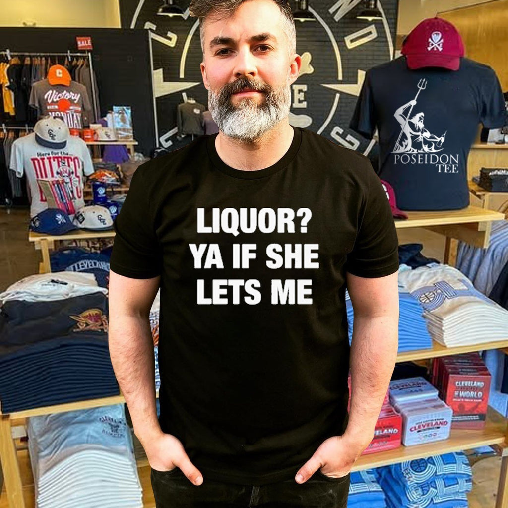 Liquor Ya If She Lets Me T-shirt