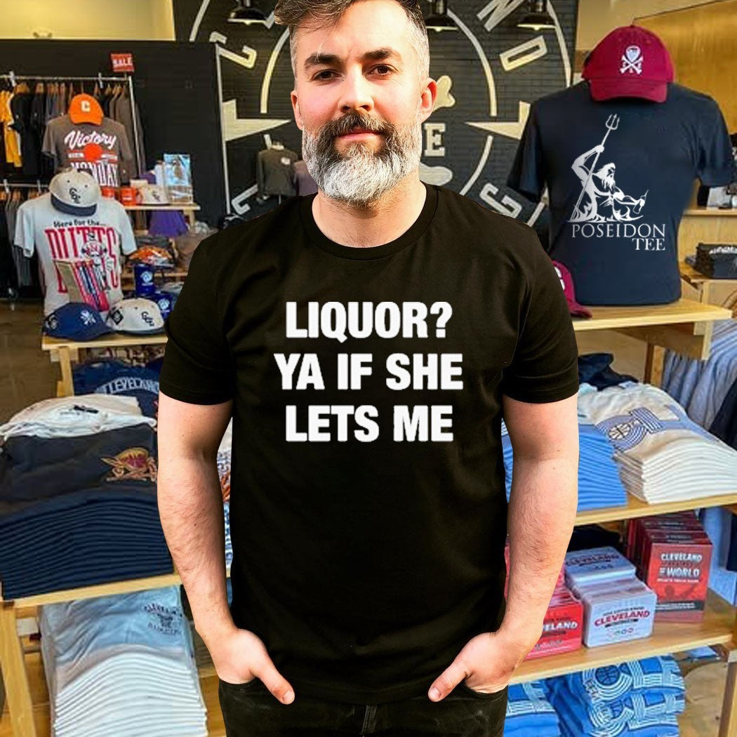 Liquor Ya If She Lets Me T-shirt