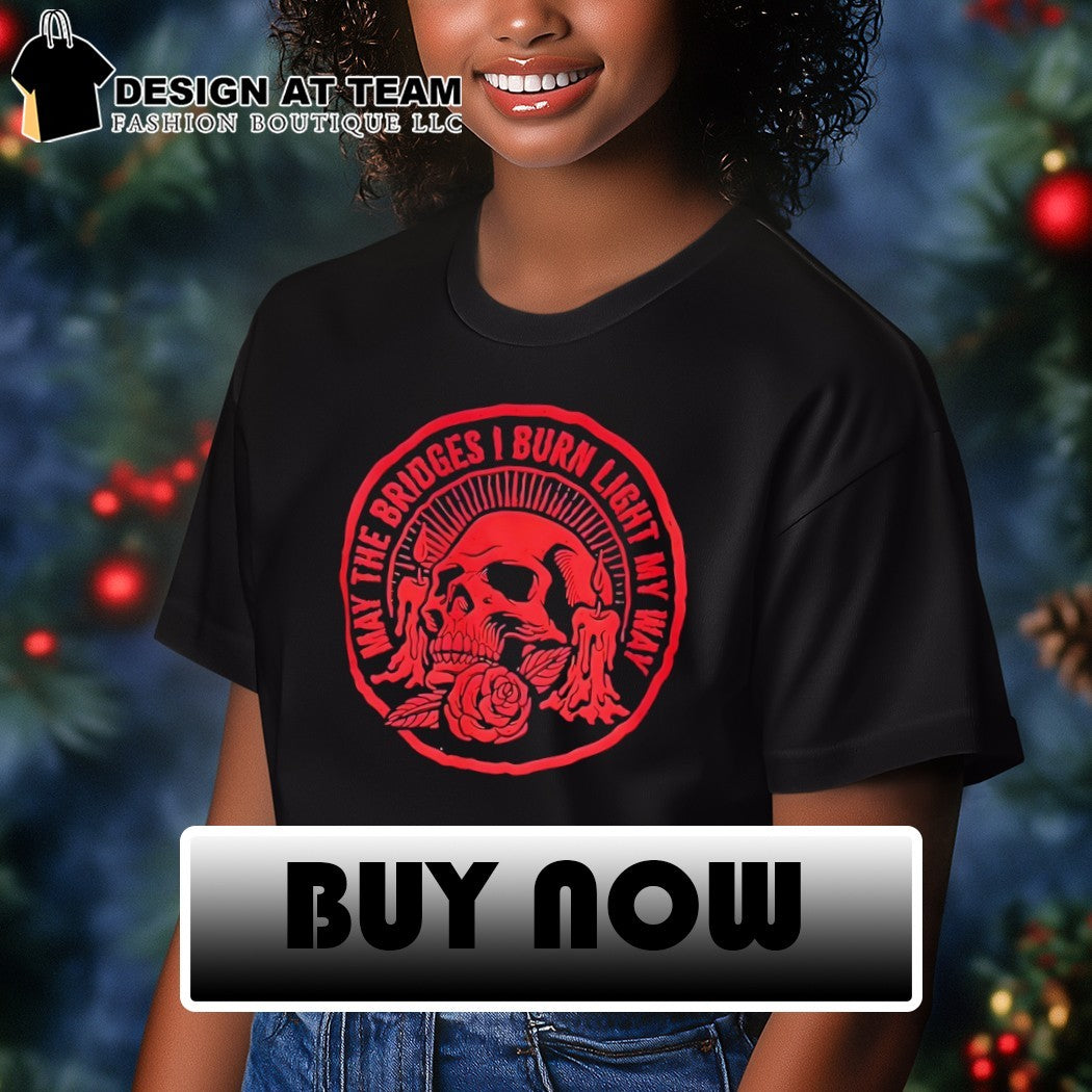 may the bridges I burn light my way vintage shirt