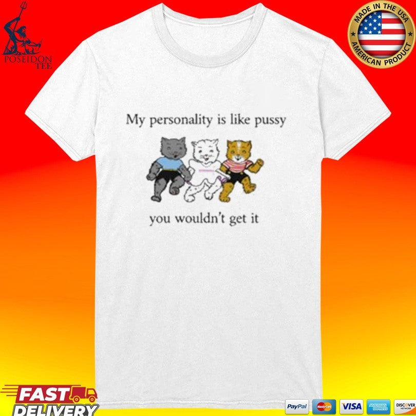 My Personality Is Like Pussy You Wouldn’t Get It T-shirt