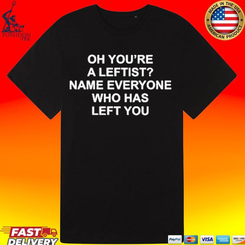 Oh You’re A Leftist Name Everyone Who Has Left You T-shirt