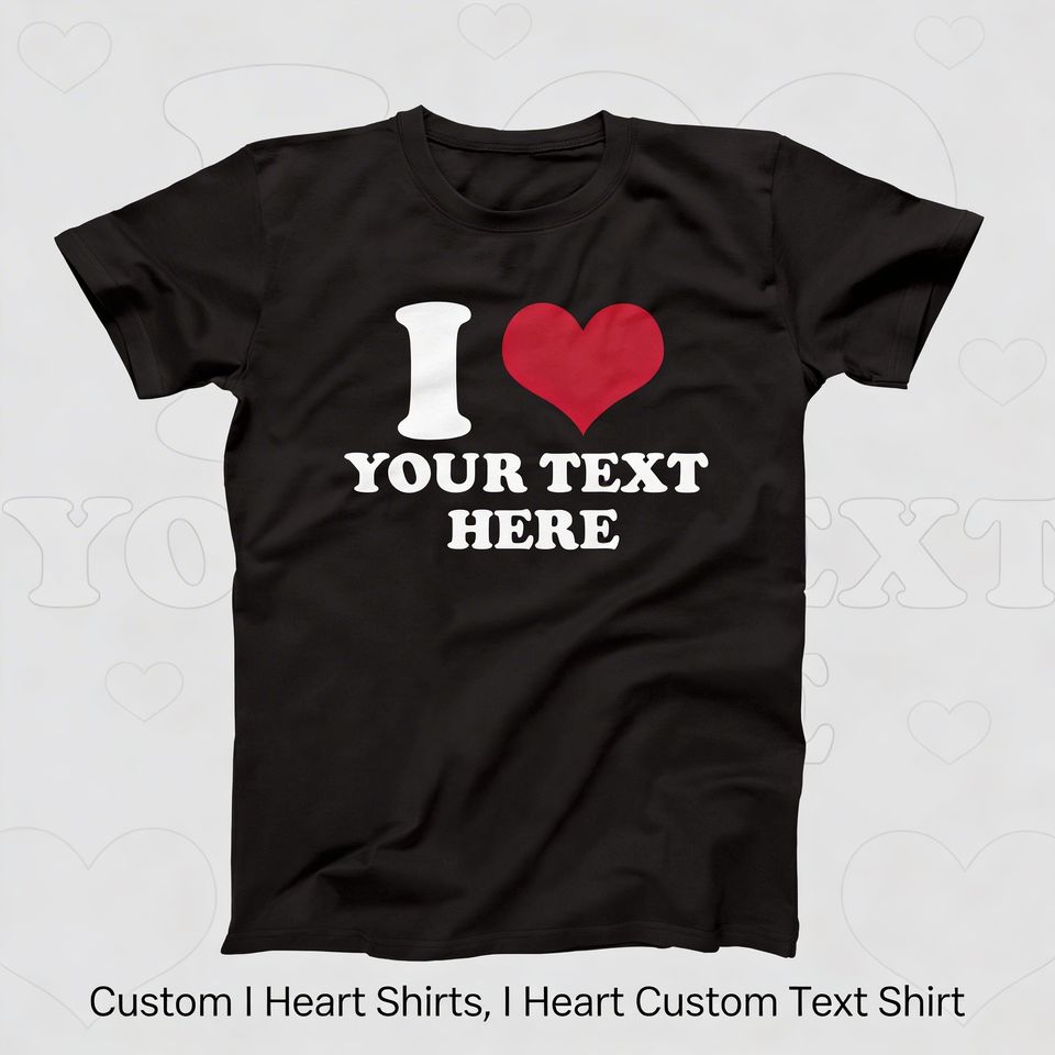 Custom I Heart Shirts, I Heart Custom Text Shirt