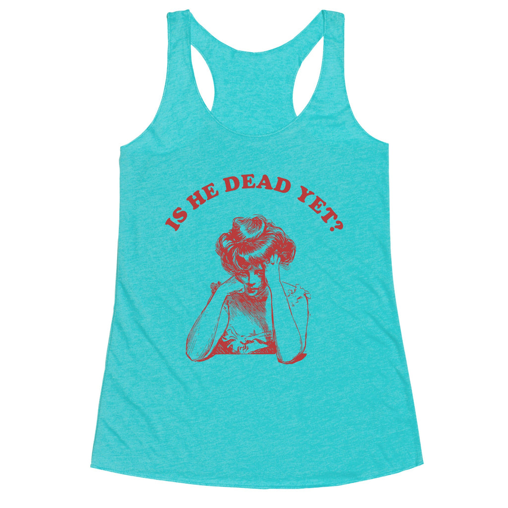 Is He Dead Yet Racerback Tank