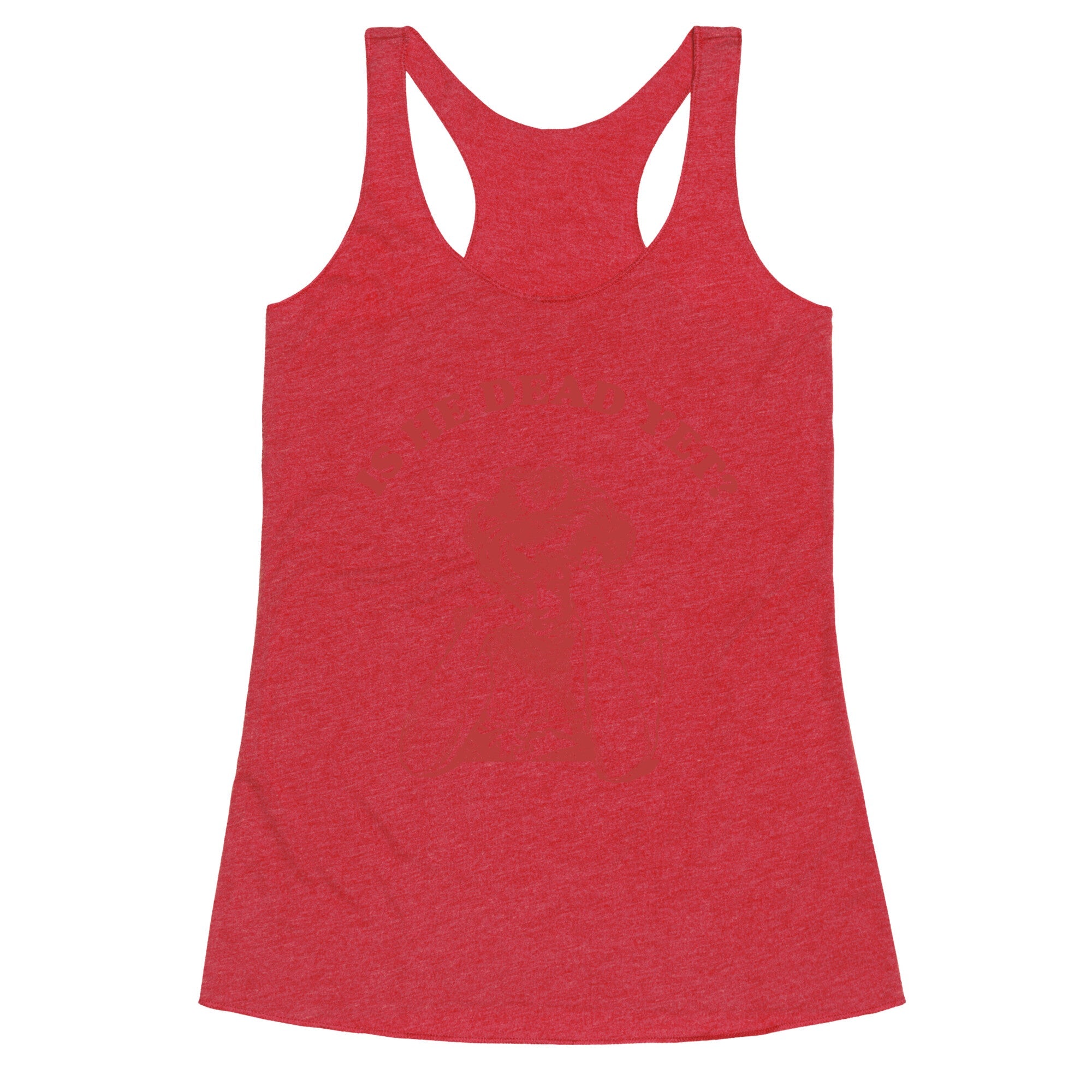 Is He Dead Yet Racerback Tank