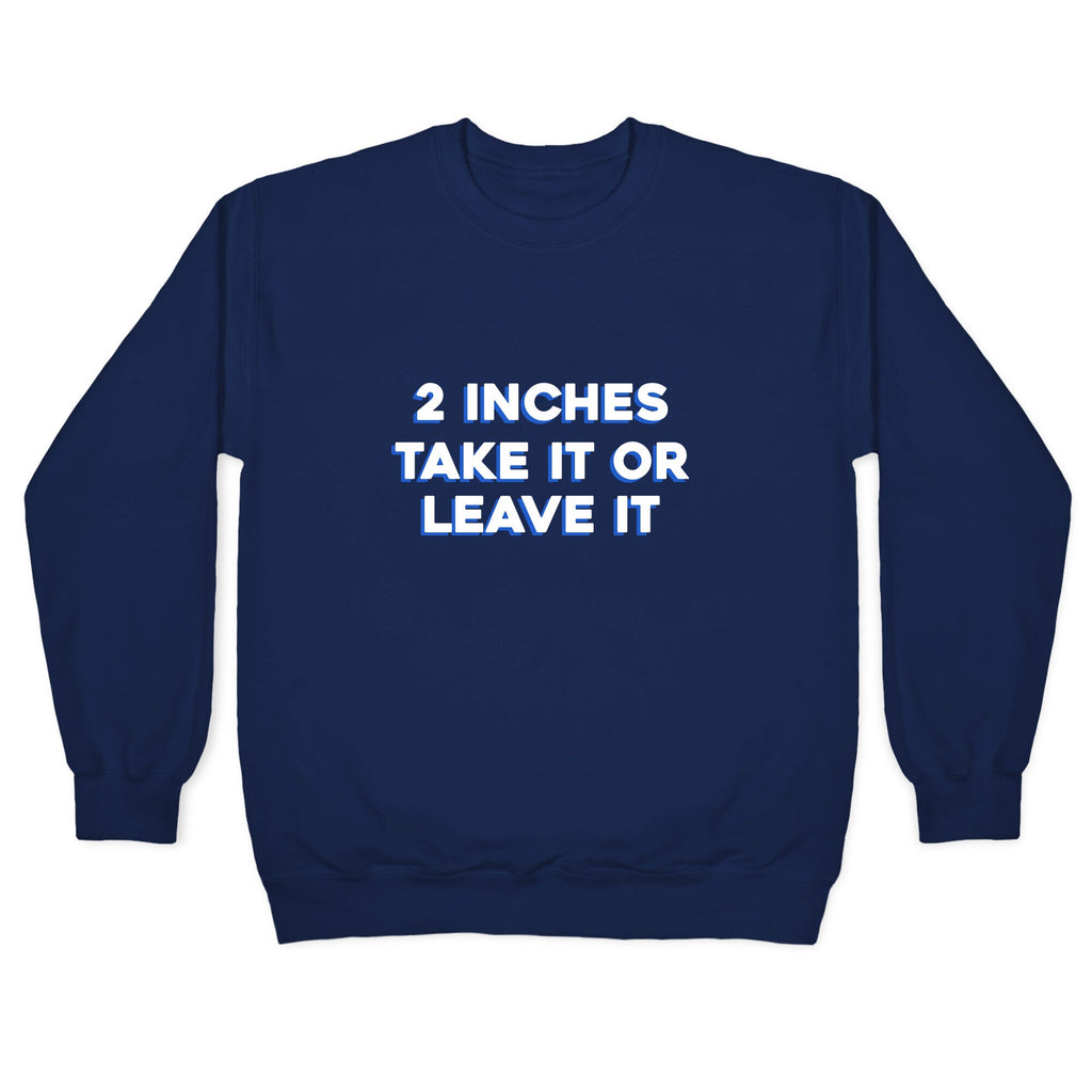 2 Inches Take It Or Leave It Crewneck Sweatshirt
