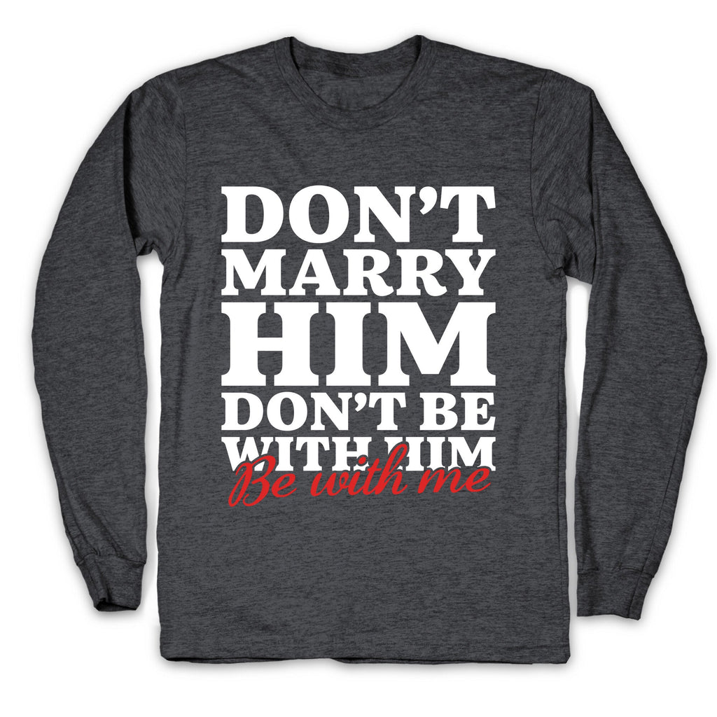 Dont Marry Him Be With Me Longsleeve Tee
