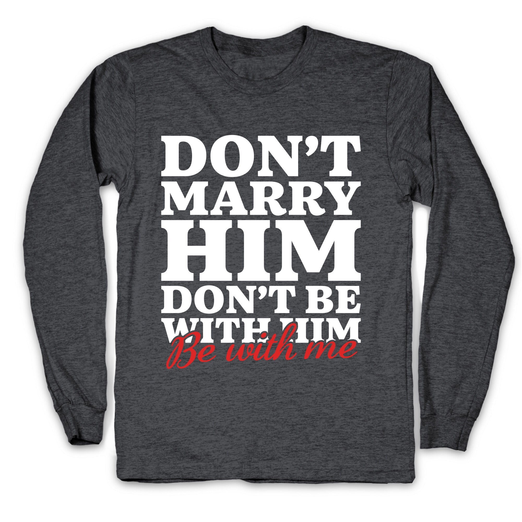 Dont Marry Him Be With Me Longsleeve Tee