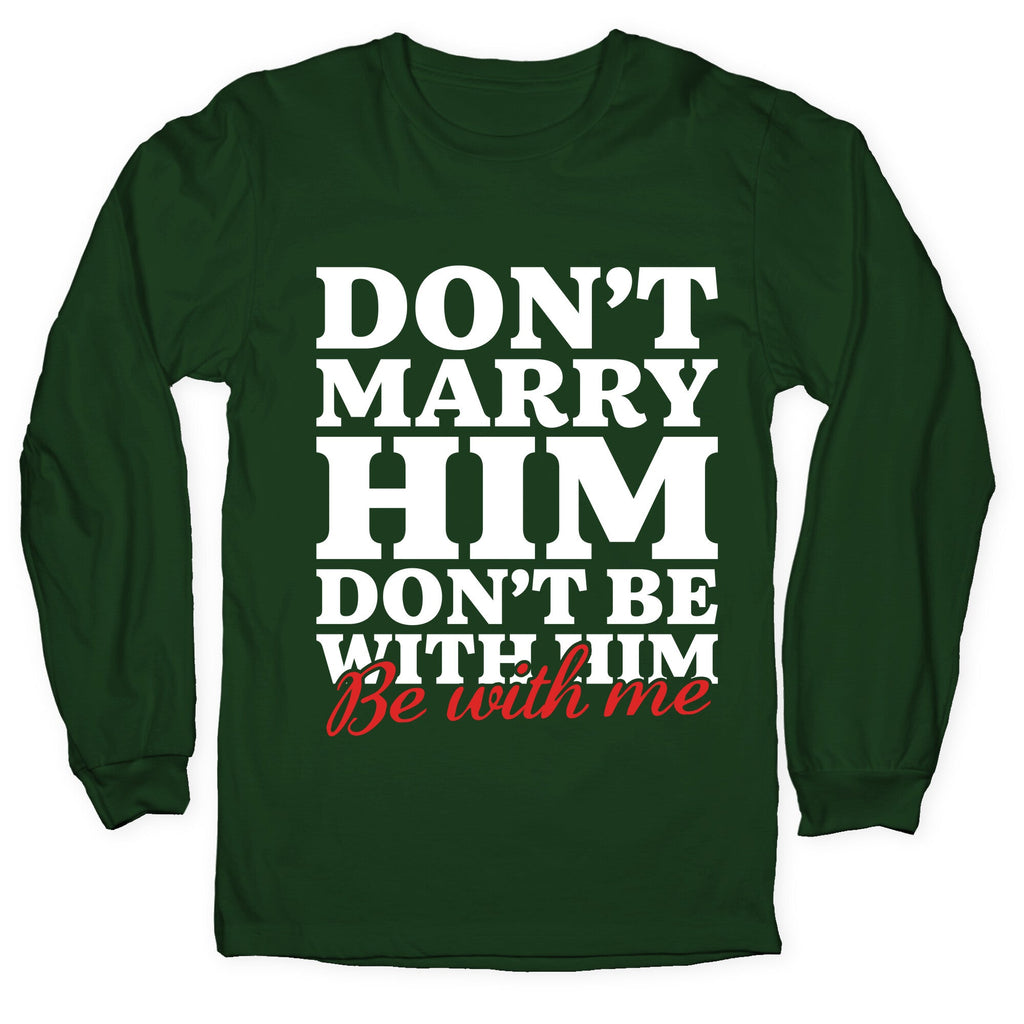Dont Marry Him Be With Me Longsleeve Tee