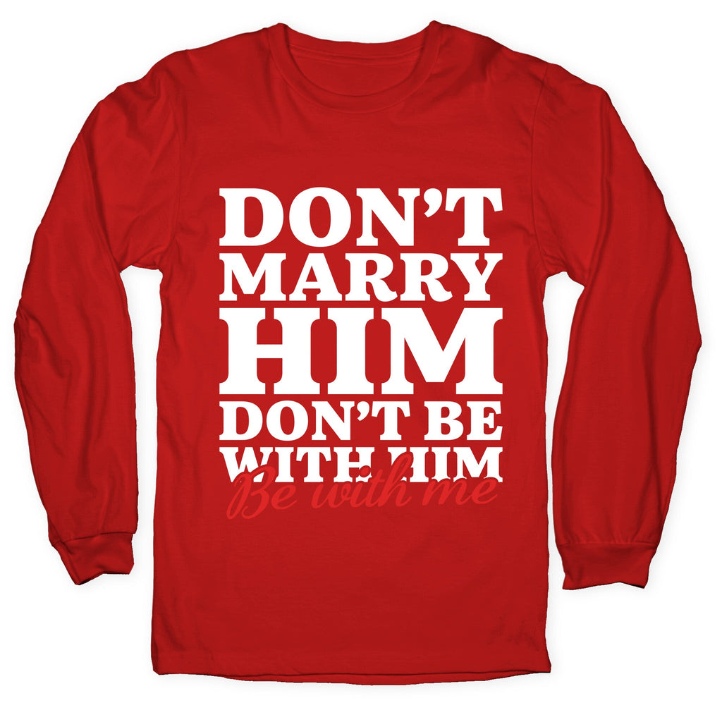 Dont Marry Him Be With Me Longsleeve Tee